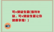 可v健益生菌(强效补益，可v健益生菌让你健康享瘦！)