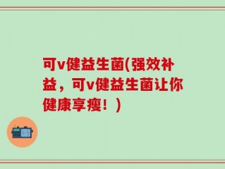 可v健益生菌(强效补益，可v健益生菌让你健康享瘦！)