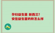 孕妇益生菌 新西兰？安佳益生菌奶粉怎么样