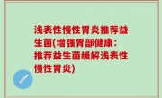 浅表性慢性胃炎推荐益生菌(增强胃部健康：推荐益生菌缓解浅表性慢性胃炎)