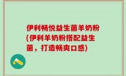 伊利畅悦益生菌羊奶粉(伊利羊奶粉搭配益生菌，打造畅爽口感)