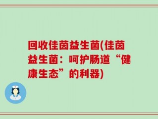 回收佳茵益生菌(佳茵益生菌：呵护肠道“健康生态”的利器)