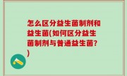 怎么区分益生菌制剂和益生菌(如何区分益生菌制剂与普通益生菌？)