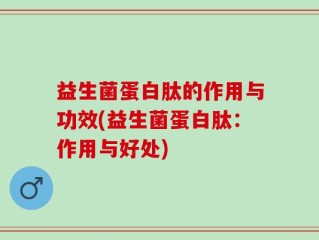 益生菌蛋白肽的作用与功效(益生菌蛋白肽：作用与好处)