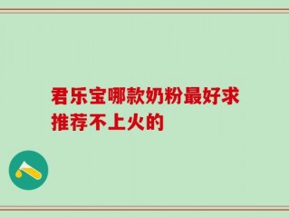 君乐宝哪款奶粉最好求推荐不上火的