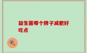 益生菌哪个牌子减肥好吃点