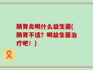 肠胃炎喝什么益生菌(肠胃不适？喝益生菌治疗吧！)