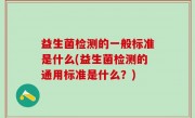 益生菌检测的一般标准是什么(益生菌检测的通用标准是什么？)