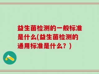 益生菌检测的一般标准是什么(益生菌检测的通用标准是什么？)