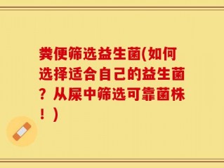粪便筛选益生菌(如何选择适合自己的益生菌？从屎中筛选可靠菌株！)