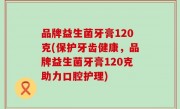 品牌益生菌牙膏120克(保护牙齿健康，品牌益生菌牙膏120克助力口腔护理)