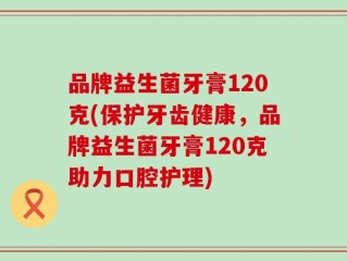 品牌益生菌牙膏120克(保护牙齿健康，品牌益生菌牙膏120克助力口腔护理)
