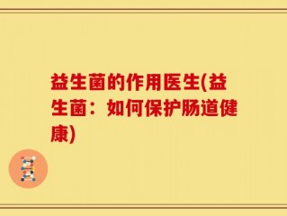 益生菌的作用医生(益生菌：如何保护肠道健康)