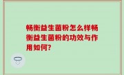 畅衡益生菌粉怎么样畅衡益生菌粉的功效与作用如何？