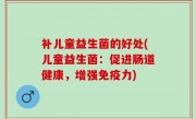 补儿童益生菌的好处(儿童益生菌：促进肠道健康，增强免疫力)