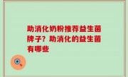 助消化奶粉推荐益生菌牌子？助消化的益生菌有哪些