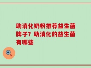 助消化奶粉推荐益生菌牌子？助消化的益生菌有哪些