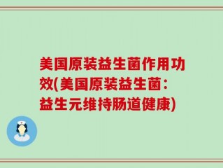 美国原装益生菌作用功效(美国原装益生菌：益生元维持肠道健康)