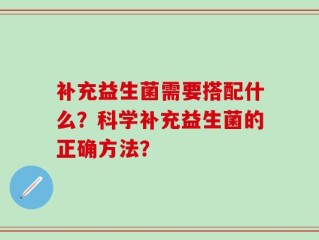 补充益生菌需要搭配什么？科学补充益生菌的正确方法？