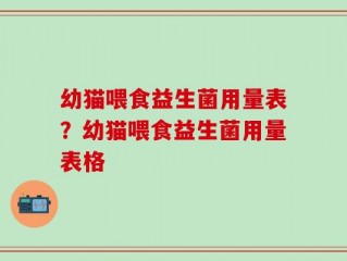 幼猫喂食益生菌用量表？幼猫喂食益生菌用量表格