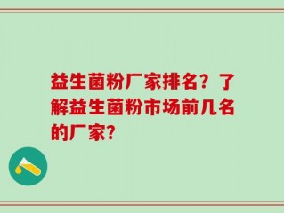 益生菌粉厂家排名？了解益生菌粉市场前几名的厂家？