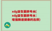xdg益生菌酵母水(xdg益生菌酵母水：增强肠道健康的选择)