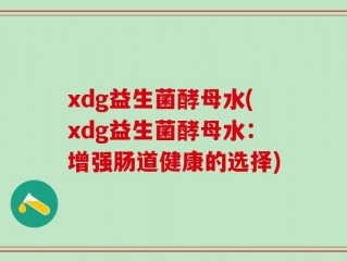 xdg益生菌酵母水(xdg益生菌酵母水：增强肠道健康的选择)