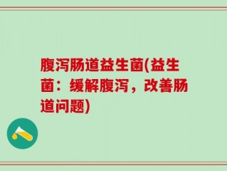 腹泻肠道益生菌(益生菌：缓解腹泻，改善肠道问题)