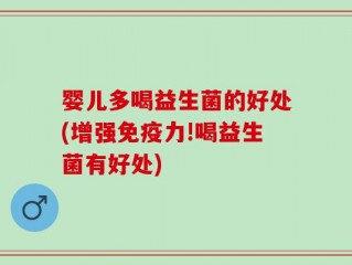 婴儿多喝益生菌的好处(增强免疫力!喝益生菌有好处)