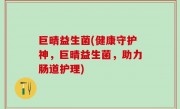 巨晴益生菌(健康守护神，巨晴益生菌，助力肠道护理)