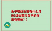 兔子喂益生菌有什么用途(益生菌对兔子的作用有哪些？)