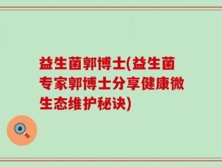 益生菌郭博士(益生菌专家郭博士分享健康微生态维护秘诀)
