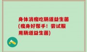 身体消瘦吃肠道益生菌(瘦身好帮手！尝试服用肠道益生菌)