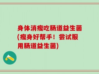 身体消瘦吃肠道益生菌(瘦身好帮手！尝试服用肠道益生菌)