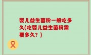 婴儿益生菌粉一般吃多久(吃婴儿益生菌粉需要多久？)
