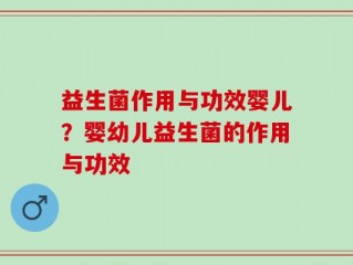 益生菌作用与功效婴儿？婴幼儿益生菌的作用与功效