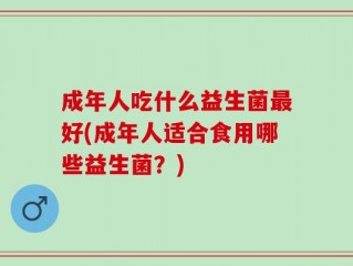 成年人吃什么益生菌最好(成年人适合食用哪些益生菌？)