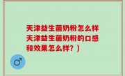 天津益生菌奶粉怎么样天津益生菌奶粉的口感和效果怎么样？)