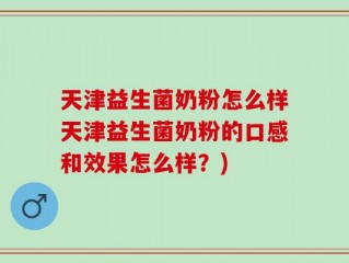 天津益生菌奶粉怎么样天津益生菌奶粉的口感和效果怎么样？)