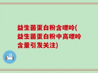 益生菌蛋白粉含嘌呤(益生菌蛋白粉中高嘌呤含量引发关注)