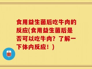 食用益生菌后吃牛肉的反应(食用益生菌后是否可以吃牛肉？了解一下体内反应！)