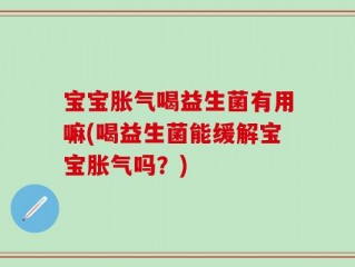 宝宝胀气喝益生菌有用嘛(喝益生菌能缓解宝宝胀气吗？)