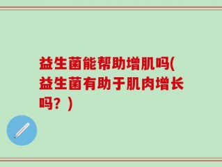 益生菌能帮助增肌吗(益生菌有助于肌肉增长吗？)
