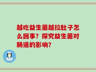 越吃益生菌越拉肚子怎么回事？探究益生菌对肠道的影响？