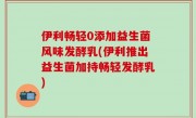 伊利畅轻0添加益生菌风味发酵乳(伊利推出益生菌加持畅轻发酵乳)