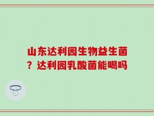山东达利园生物益生菌？达利园乳酸菌能喝吗