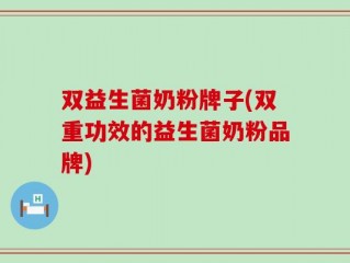 双益生菌奶粉牌子(双重功效的益生菌奶粉品牌)