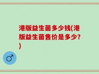 港版益生菌多少钱(港版益生菌售价是多少？)