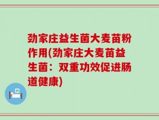 劲家庄益生菌大麦苗粉作用(劲家庄大麦苗益生菌：双重功效促进肠道健康)