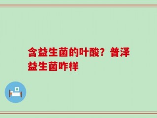 含益生菌的叶酸？普泽益生菌咋样